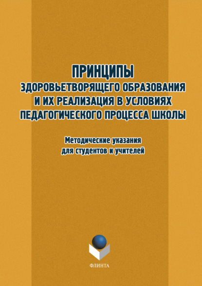 Принципы здоровьетворящего образования и их реализация в условиях педагогического процесса школы. Методические указания для студентов и учителей — Группа авторов