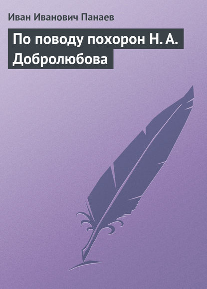 По поводу похорон Н. А. Добролюбова — Иван Иванович Панаев