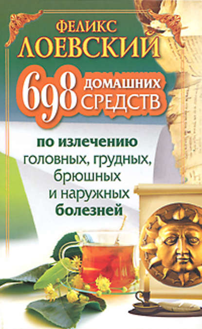 698 домашних средств по излечению головных, грудных, брюшных и наружных болезней — Феликс Лоевский