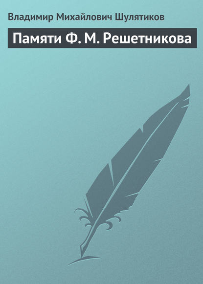 Памяти Ф. М. Решетникова — Владимир Михайлович Шулятиков