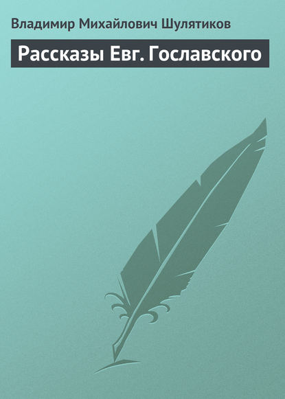 Рассказы Евг. Гославского — Владимир Михайлович Шулятиков