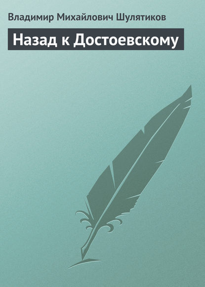 Назад к Достоевскому - Владимир Михайлович Шулятиков