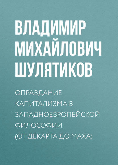 Оправдание капитализма в западноевропейской философии (от Декарта до Маха) - Владимир Михайлович Шулятиков