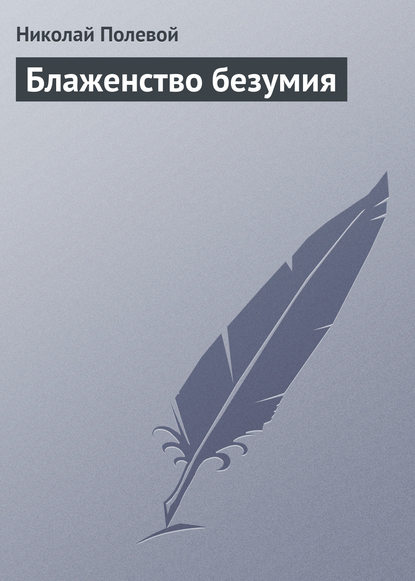 Блаженство безумия — Николай Полевой