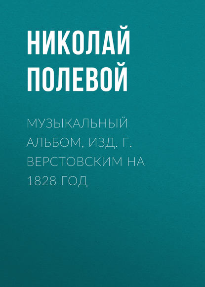 Музыкальный Альбом, изд. Г. Верстовским на 1828 год - Николай Полевой