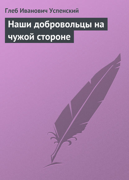 Наши добровольцы на чужой стороне - Глеб Иванович Успенский