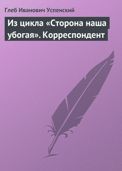 Из цикла «Сторона наша убогая». Корреспондент — Глеб Иванович Успенский