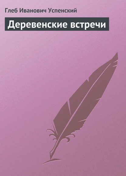 Деревенские встречи - Глеб Иванович Успенский