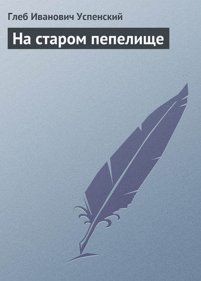 На старом пепелище — Глеб Иванович Успенский