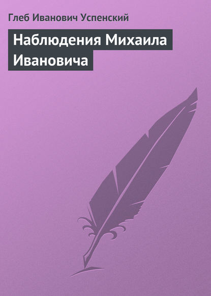 Наблюдения Михаила Ивановича - Глеб Иванович Успенский