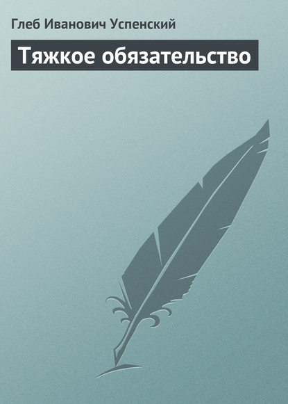 Тяжкое обязательство — Глеб Иванович Успенский