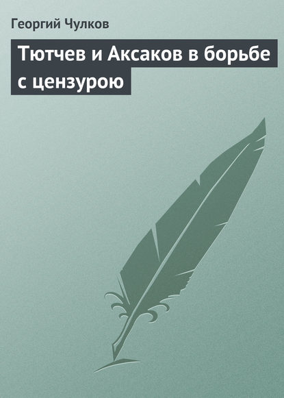 Тютчев и Аксаков в борьбе с цензурою — Георгий Чулков