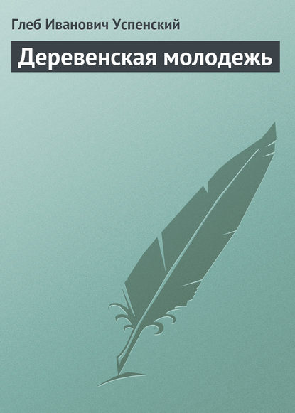 Деревенская молодежь — Глеб Иванович Успенский