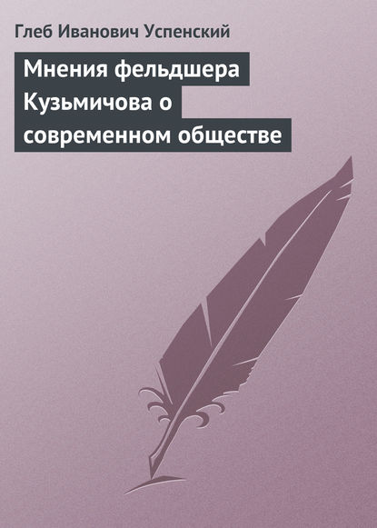 Мнения фельдшера Кузьмичова о современном обществе — Глеб Иванович Успенский