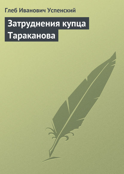 Затруднения купца Тараканова - Глеб Иванович Успенский