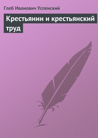 Крестьянин и крестьянский труд — Глеб Иванович Успенский