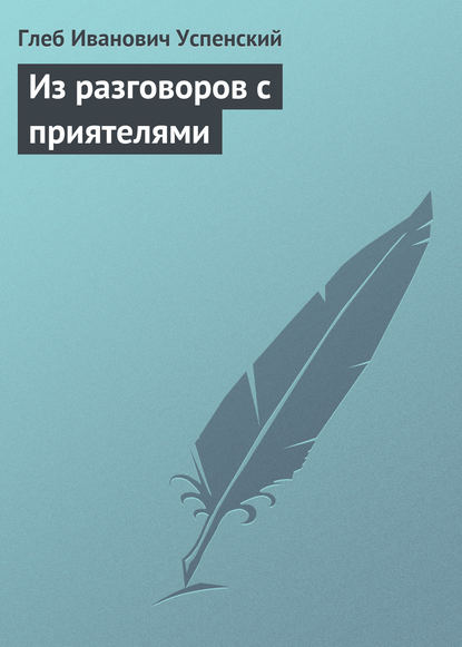 Из разговоров с приятелями - Глеб Иванович Успенский