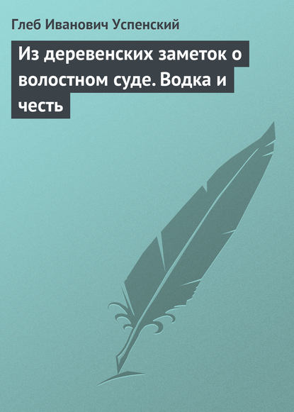 Из деревенских заметок о волостном суде. Водка и честь — Глеб Иванович Успенский