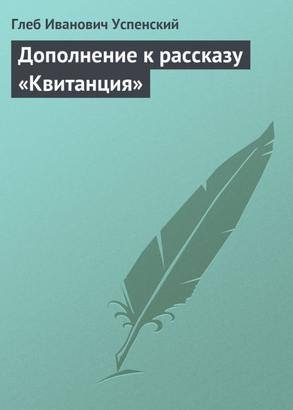 Дополнение к рассказу «Квитанция» - Глеб Иванович Успенский