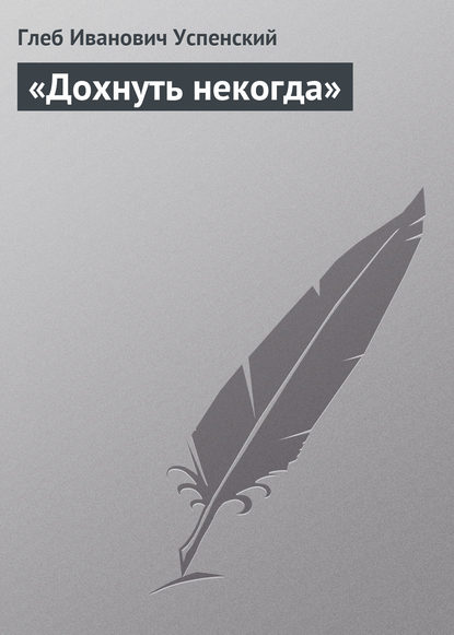 «Дохнуть некогда» — Глеб Иванович Успенский