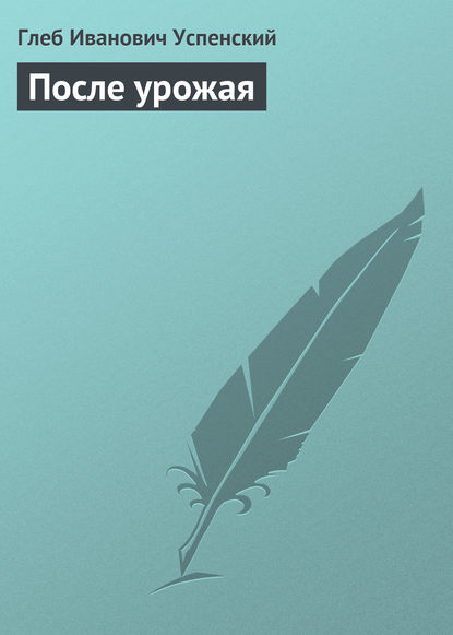 После урожая - Глеб Иванович Успенский