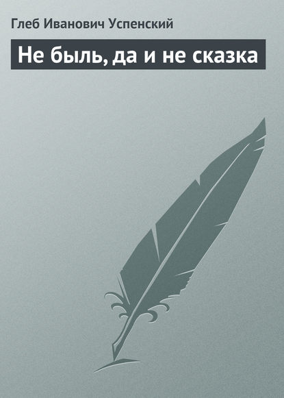 Не быль, да и не сказка — Глеб Иванович Успенский