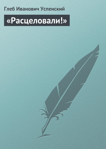 «Расцеловали!» - Глеб Иванович Успенский