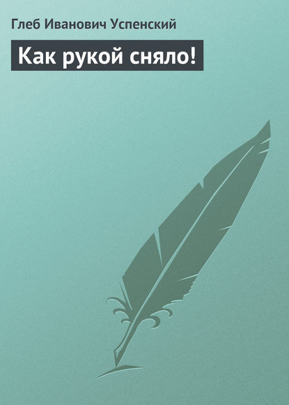 Как рукой сняло! - Глеб Иванович Успенский