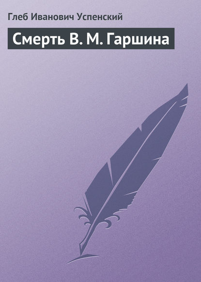 Смерть В. М. Гаршина - Глеб Иванович Успенский