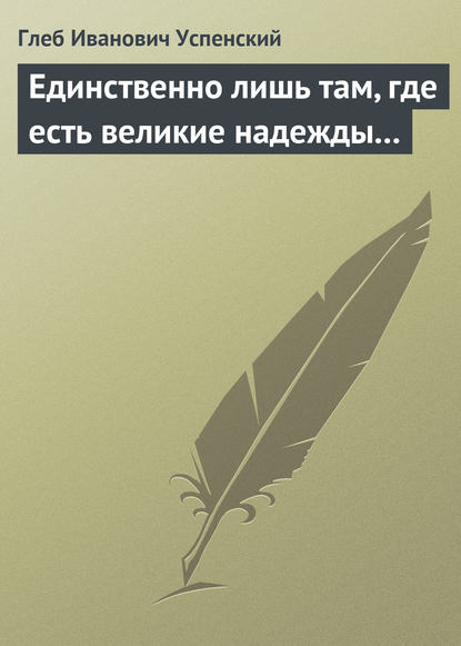 Единственно лишь там, где есть великие надежды… - Глеб Иванович Успенский