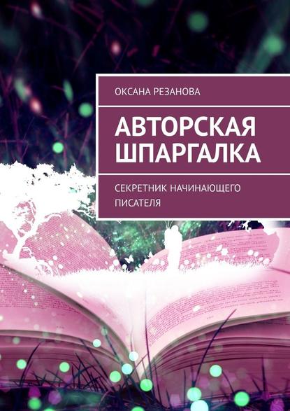 Авторская шпаргалка. Секретник начинающего писателя — Оксана Резанова