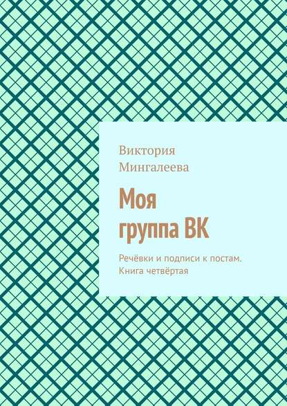 Моя группа ВК. Речёвки и подписи к постам. Книга четвёртая - Виктория Мингалеева