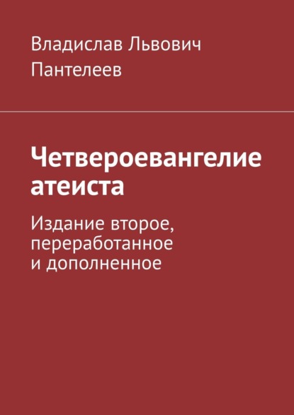 Четвероевангелие атеиста. Издание второе, переработанное и дополненное - Владислав Львович Пантелеев