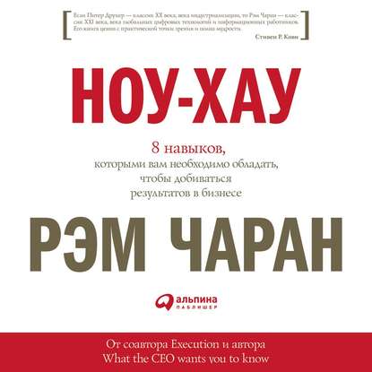 Ноу-хау. 8 навыков, которыми вам необходимо обладать, чтобы добиваться результатов в бизнесе - Рэм Чаран