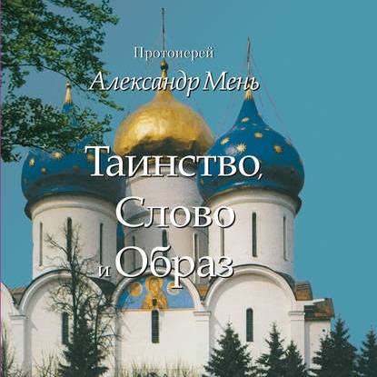 Таинство, Слово и Образ. Православное богослужение - протоиерей Александр Мень