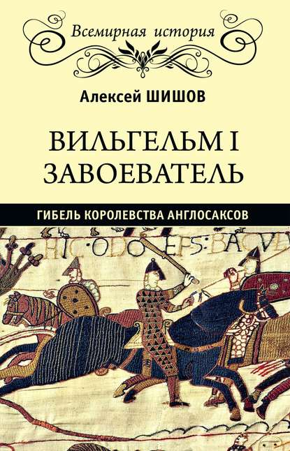 Вильгельм I Завоеватель. Гибель королевства англо-саксов - Алексей Шишов