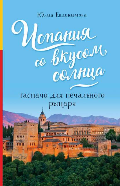 Испания со вкусом солнца. Гаспачо для печального рыцаря — Юлия Евдокимова