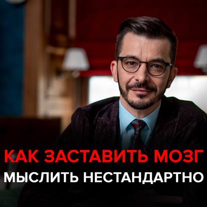 Как заставить свой мозг мыслить нестандартно? - Андрей Курпатов