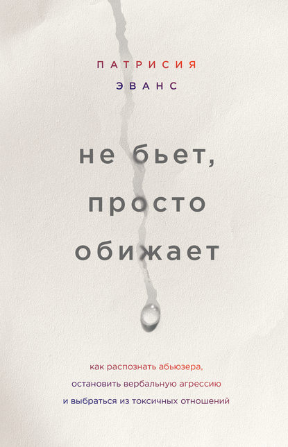 Не бьет, просто обижает. Как распознать абьюзера, остановить вербальную агрессию и выбраться из токсичных отношений - Патрисия Эванс