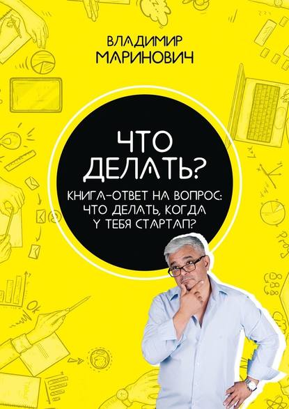 Что делать? Книга-ответ на вопрос: Что делать, когда у тебя стартап? - Владимир Маринович