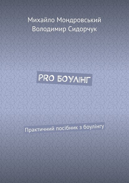 PRO БОУЛІНГ. Практичний посібник з боулінгу - Михайло Мондровський