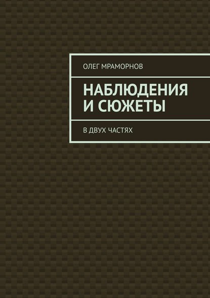 НАБЛЮДЕНИЯ и СЮЖЕТЫ. В двух частях — Олег Мраморнов