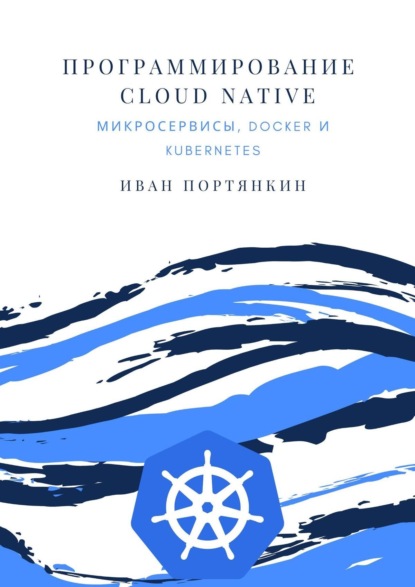 Программирование Cloud Native. Микросервисы, Docker и Kubernetes - Иван Портянкин