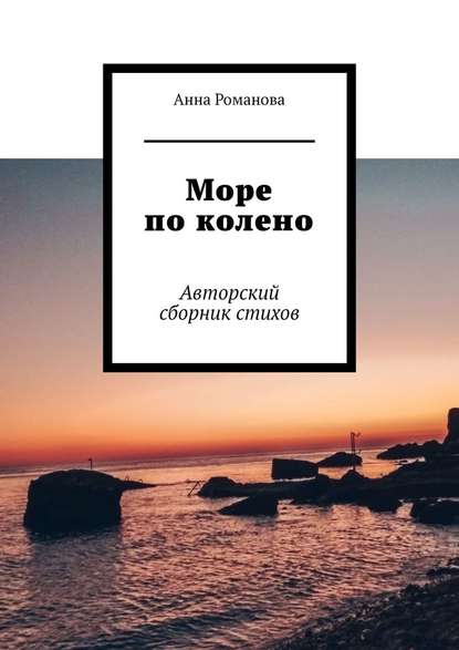 Море по колено. Авторский сборник стихов — Анна Романова