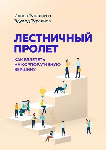 Лестничный пролет. Как взлететь на корпоративную вершину - Ирина Туралиева