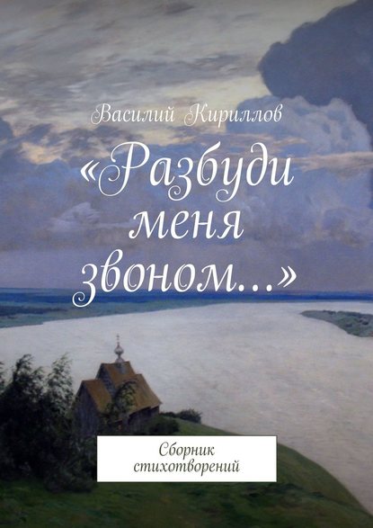 «Разбуди меня звоном…». Сборник стихотворений - Василий Константинович Кириллов