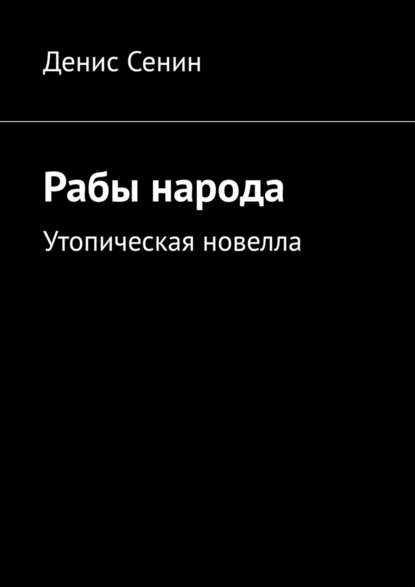 Рабы народа. Утопическая новелла — Денис Сенин