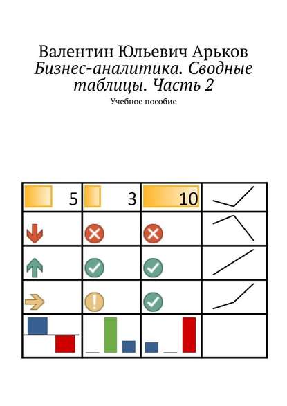 Бизнес-аналитика. Сводные таблицы. Часть 2. Учебное пособие — Валентин Юльевич Арьков