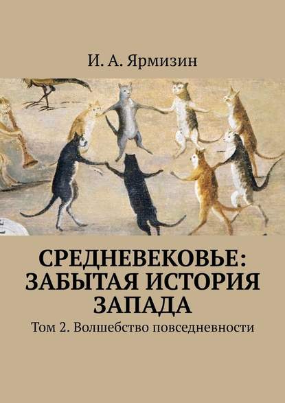 Средневековье: забытая история Запада. Том 2. Волшебство повседневности - И. А. Ярмизин