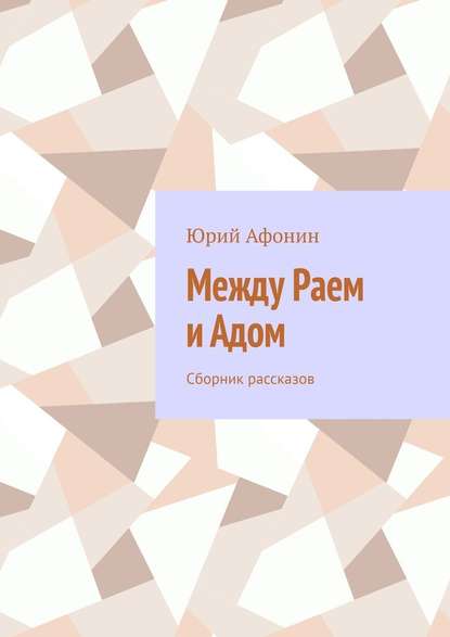 Между раем и адом. Сборник рассказов - Юрий Афонин